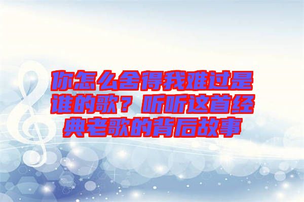 你怎么舍得我難過(guò)是誰(shuí)的歌？聽(tīng)聽(tīng)這首經(jīng)典老歌的背后故事