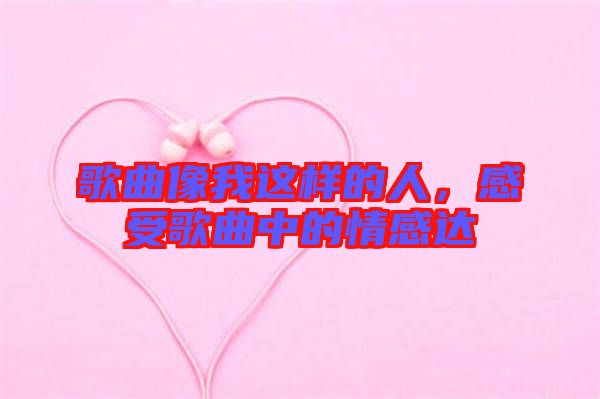 歌曲像我這樣的人，感受歌曲中的情感達(dá)
