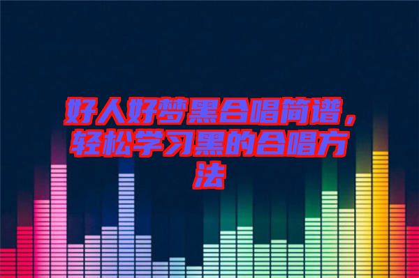 好人好夢黑合唱簡譜，輕松學(xué)習(xí)黑的合唱方法