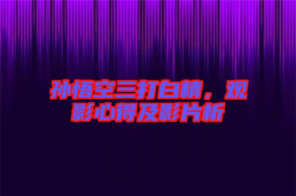 孫悟空三打白精，觀影心得及影片析