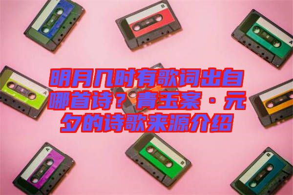 明月幾時(shí)有歌詞出自哪首詩？青玉案·元夕的詩歌來源介紹