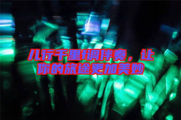 兒行千里f調(diào)伴奏，讓你的旅途更加美妙
