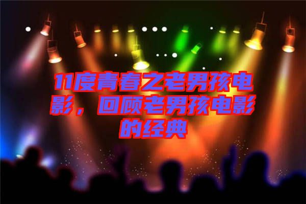 11度青春之老男孩電影，回顧老男孩電影的經(jīng)典