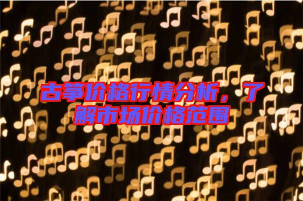 古箏價(jià)格行情分析，了解市場價(jià)格范圍