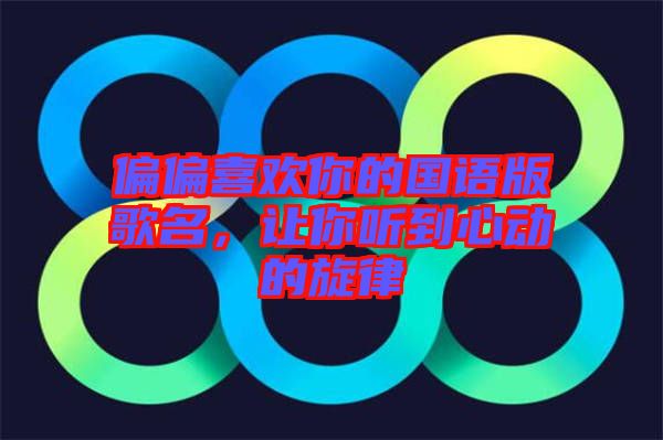 偏偏喜歡你的國語版歌名，讓你聽到心動的旋律