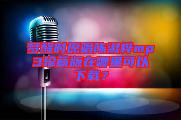 夢醒時原唱陳淑樺mp3珍藏版在哪里可以下載？