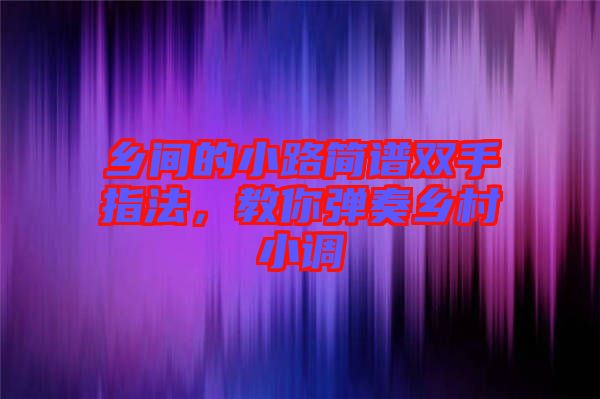 鄉(xiāng)間的小路簡譜雙手指法，教你彈奏鄉(xiāng)村小調(diào)