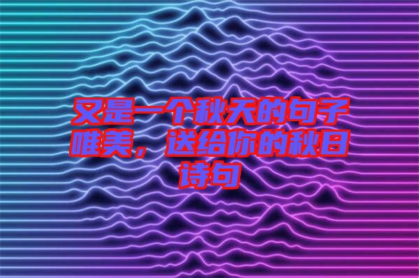 又是一個(gè)秋天的句子唯美，送給你的秋日詩(shī)句