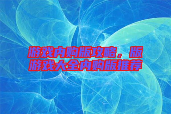 游戲內(nèi)購版攻略，版游戲大全內(nèi)購版推薦