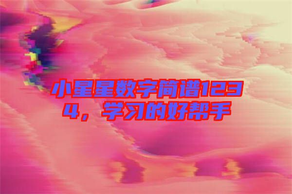小星星數(shù)字簡(jiǎn)譜1234，學(xué)習(xí)的好幫手