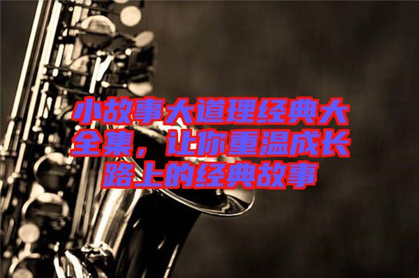 小故事大道理經(jīng)典大全集，讓你重溫成長(zhǎng)路上的經(jīng)典故事