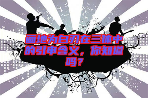 畫地為白刃在三體中的引申含義，你知道嗎？