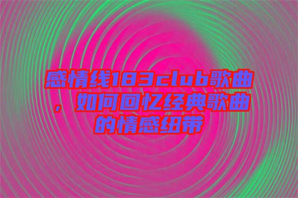 感情線183club歌曲，如何回憶經(jīng)典歌曲的情感紐帶