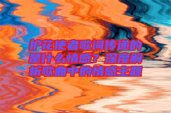 護花使者歌詞傳遞的是什么情感？深度解析歌曲中的情感主題