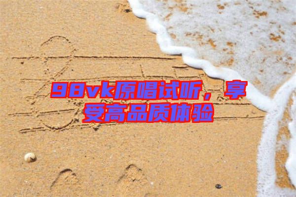 98vk原唱試聽，享受高品質(zhì)體驗