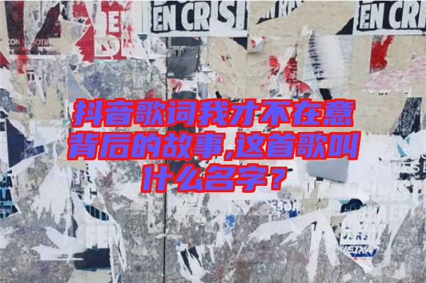 抖音歌詞我才不在意背后的故事,這首歌叫什么名字？