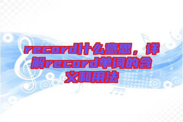 record什么意思，詳解record單詞的含義和用法