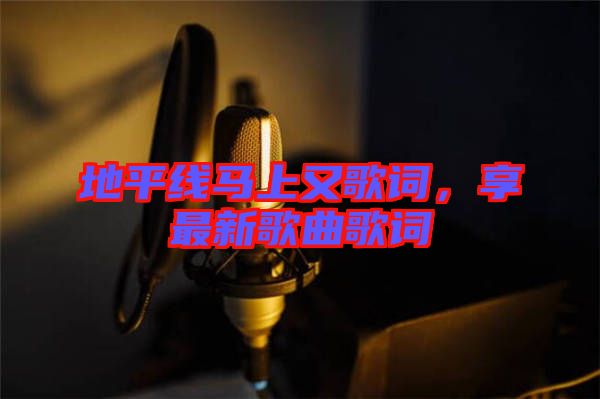 地平線馬上又歌詞，享最新歌曲歌詞