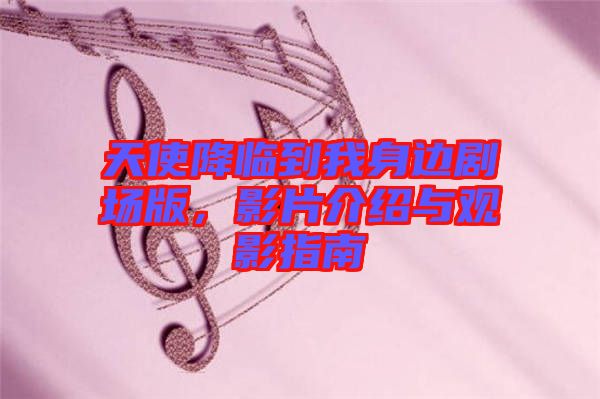 天使降臨到我身邊劇場版，影片介紹與觀影指南