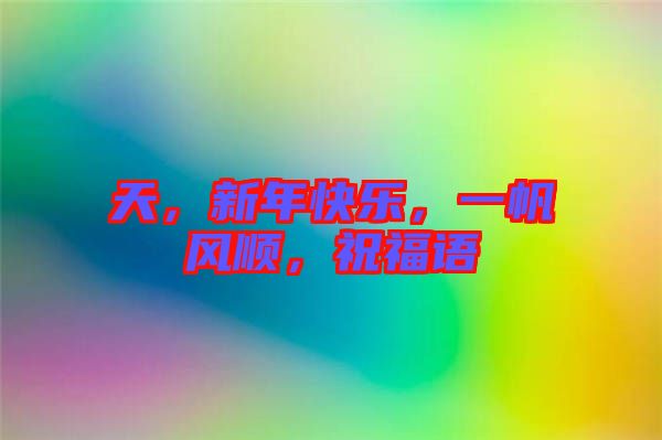 天，新年快樂，一帆風順，祝福語