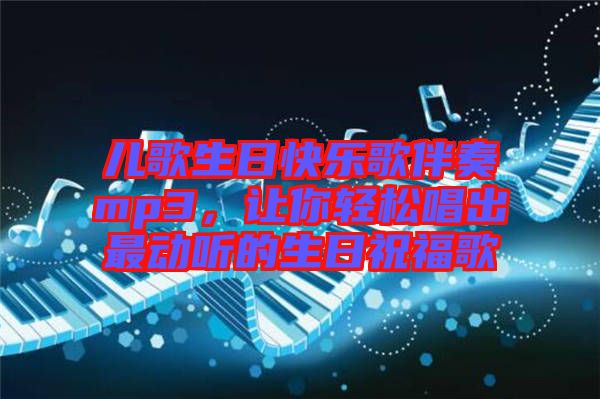 兒歌生日快樂歌伴奏mp3，讓你輕松唱出最動(dòng)聽的生日祝福歌