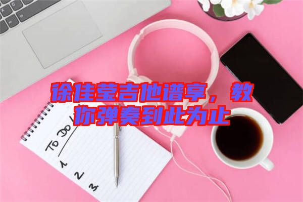 徐佳瑩吉他譜享，教你彈奏到此為止