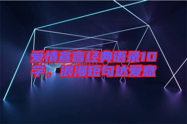 愛情宣言經(jīng)典語錄10字，浪漫短句達(dá)愛意