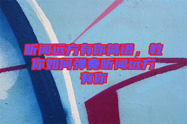 聽聞遠方有你簡譜，教你如何彈奏聽聞遠方有你