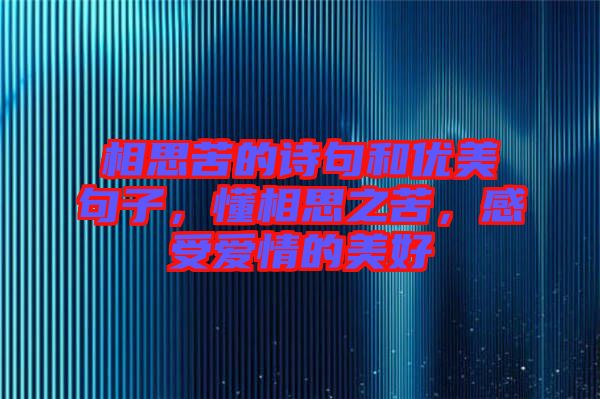 相思苦的詩句和優(yōu)美句子，懂相思之苦，感受愛情的美好