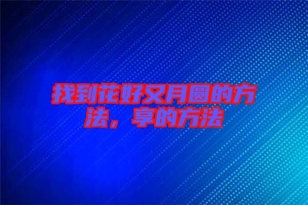 找到花好又月圓的方法，享的方法