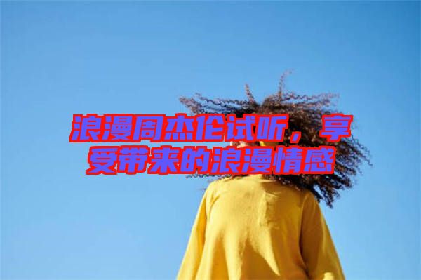 浪漫周杰倫試聽，享受帶來的浪漫情感