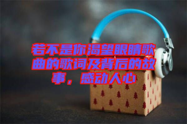若不是你渴望眼睛歌曲的歌詞及背后的故事，感動(dòng)人心