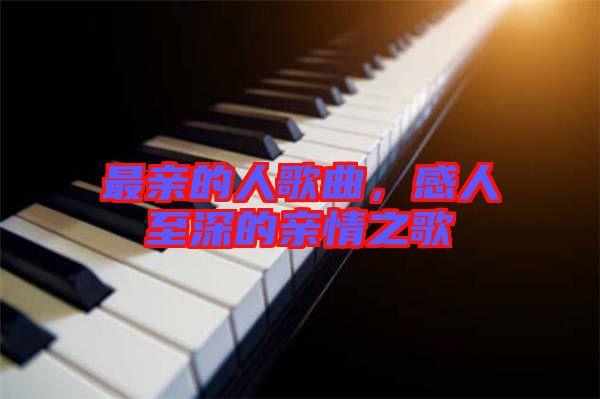 最親的人歌曲，感人至深的親情之歌