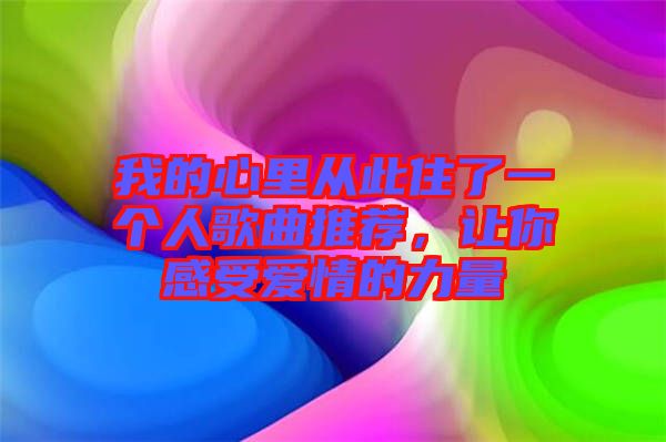 我的心里從此住了一個人歌曲推薦，讓你感受愛情的力量