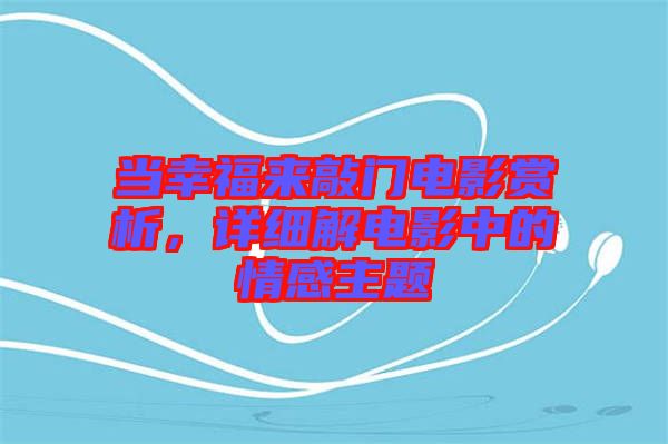 當(dāng)幸福來敲門電影賞析，詳細(xì)解電影中的情感主題