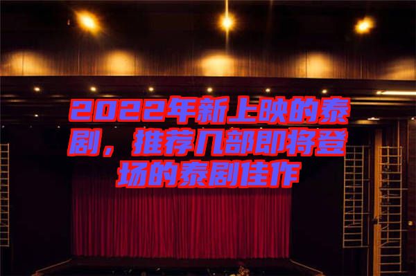 2022年新上映的泰劇，推薦幾部即將登場(chǎng)的泰劇佳作
