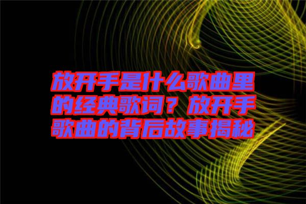 放開手是什么歌曲里的經(jīng)典歌詞？放開手歌曲的背后故事揭秘