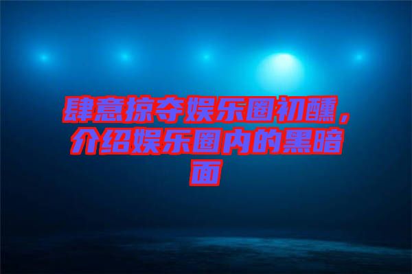 肆意掠奪娛樂圈初醺，介紹娛樂圈內(nèi)的黑暗面