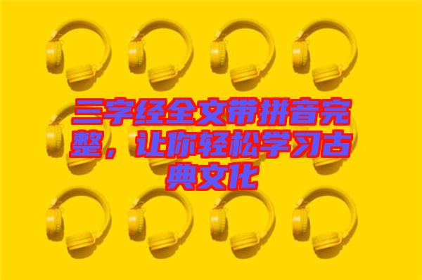 三字經(jīng)全文帶拼音完整，讓你輕松學(xué)習(xí)古典文化