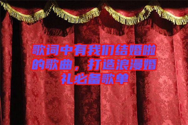 歌詞中有我們結(jié)婚啦的歌曲，打造浪漫婚禮必備歌單