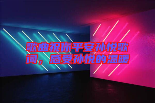 歌曲祝你平安孫悅歌詞，感受孫悅的溫暖