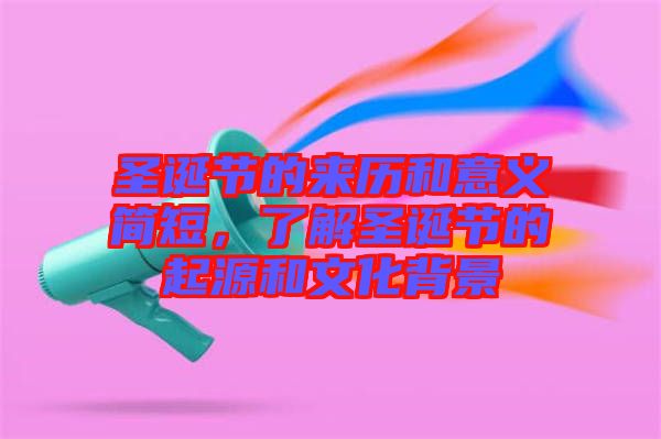 圣誕節(jié)的來歷和意義簡短，了解圣誕節(jié)的起源和文化背景