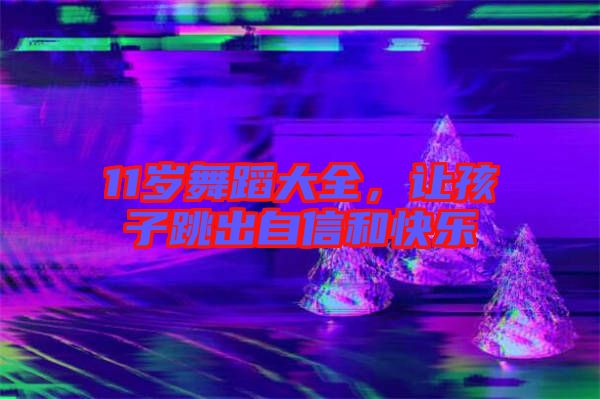 11歲舞蹈大全，讓孩子跳出自信和快樂