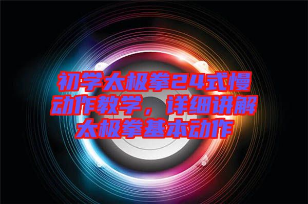 初學太極拳24式慢動作教學，詳細講解太極拳基本動作