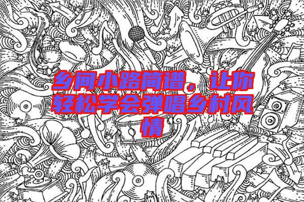 鄉(xiāng)間小路簡譜，讓你輕松學(xué)會彈唱鄉(xiāng)村風(fēng)情