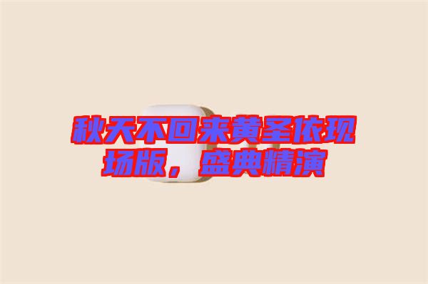 秋天不回來黃圣依現(xiàn)場版，盛典精演