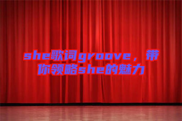 she歌詞groove，帶你領(lǐng)略she的魅力