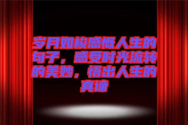 歲月如梭感慨人生的句子，感受時(shí)光流轉(zhuǎn)的美妙，悟出人生的真諦