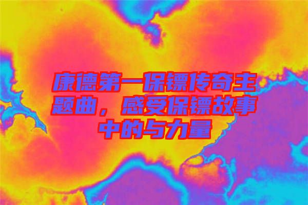 康德第一保鏢傳奇主題曲，感受保鏢故事中的與力量
