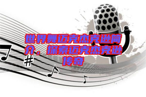 世界舞邁克杰克遜簡介，探索邁克杰克遜傳奇